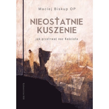 Nieostatnie kuszenie. Jak przetrwać noc Kościoła - Maciej Biskup OP